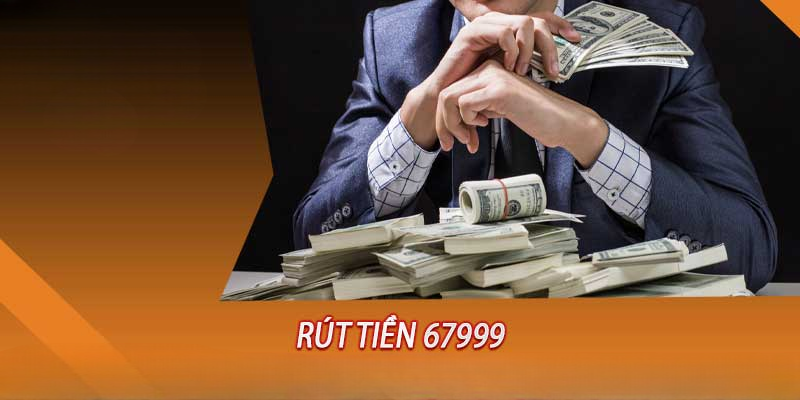 Rút Tiền 67999 – Chi Tiết Cách Rút Tiền Chỉ Trong 3 Phút